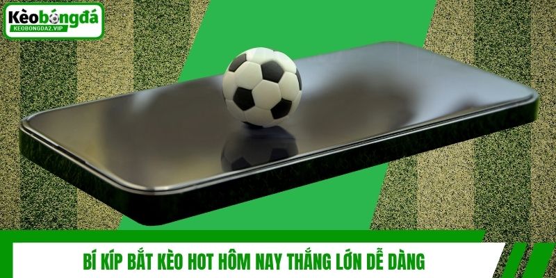 Kèo Hot Hôm Nay - Cập Nhật Nhanh Chóng, Cơ Hội Thắng Lớn 4 Bí kíp bắt kèo hot hôm nay thắng lớn dễ dàng