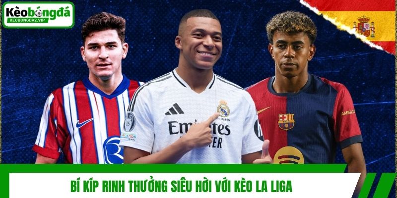 Bí kíp rinh thưởng siêu hời với kèo La Liga