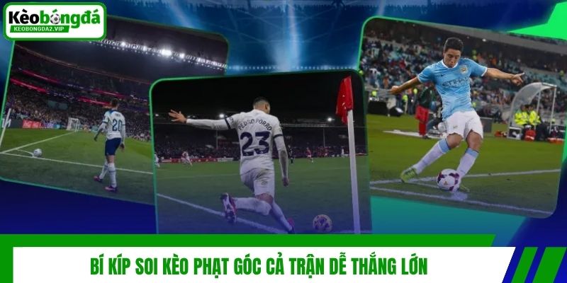 Bí kíp soi kèo phạt góc cả trận dễ thắng lớn
