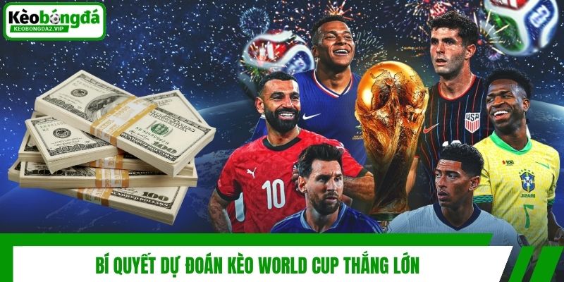 Bí quyết dự đoán kèo World Cup thắng lớn