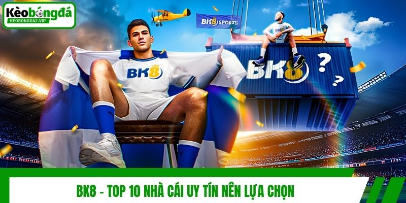 BK8 - Top 10 nhà cái uy tín nên lựa chọn