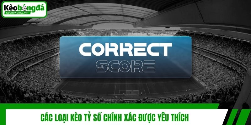 Các loại kèo tỷ số chính xác được yêu thích