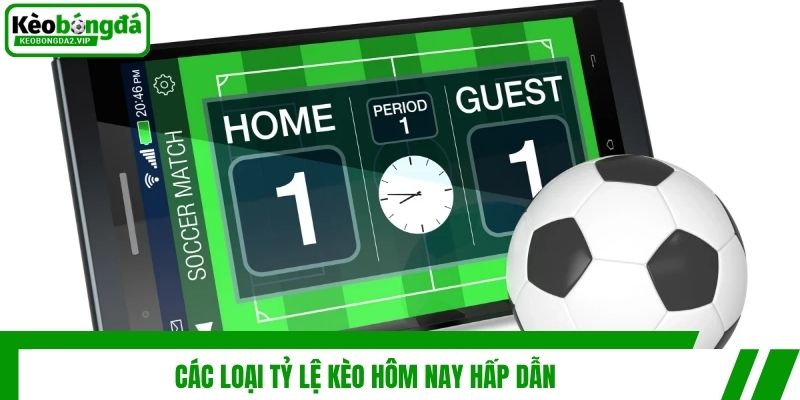 Các loại tỷ lệ kèo hôm nay hấp dẫn