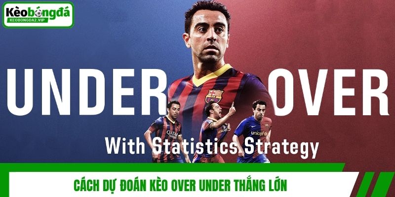 Cách dự đoán kèo over under thắng lớn