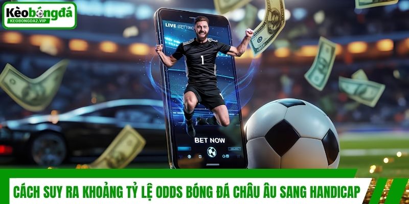 Cách suy ra khoảng tỷ lệ Odds bóng đá châu Âu sang Handicap