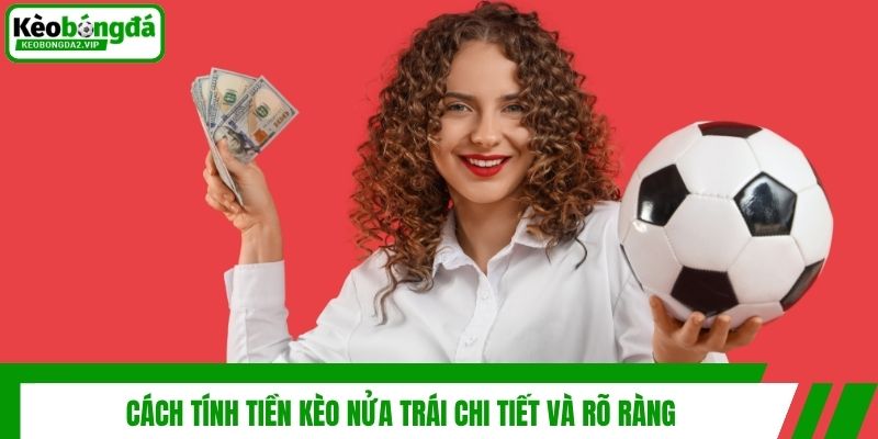 Cách tính tiền kèo nửa trái chi tiết và rõ ràng
