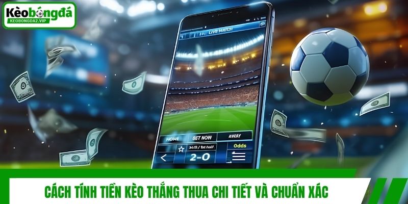 Cách tính tiền kèo thắng thua chi tiết và chuẩn xác