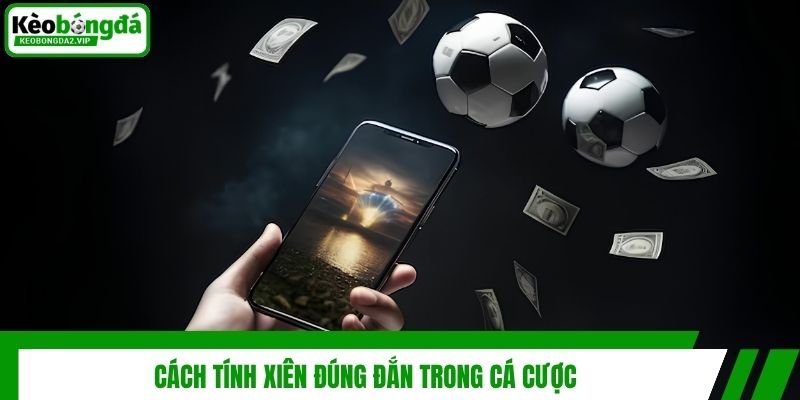 Cách tính xiên đúng đắn trong cá cược