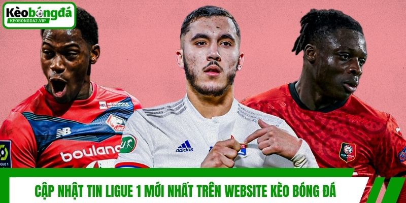 Cập nhật tin Ligue 1 mới nhất trên website Kèo bóng đá
