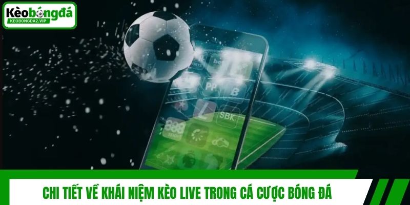 Chi tiết về khái niệm kèo live trong cá cược bóng đá