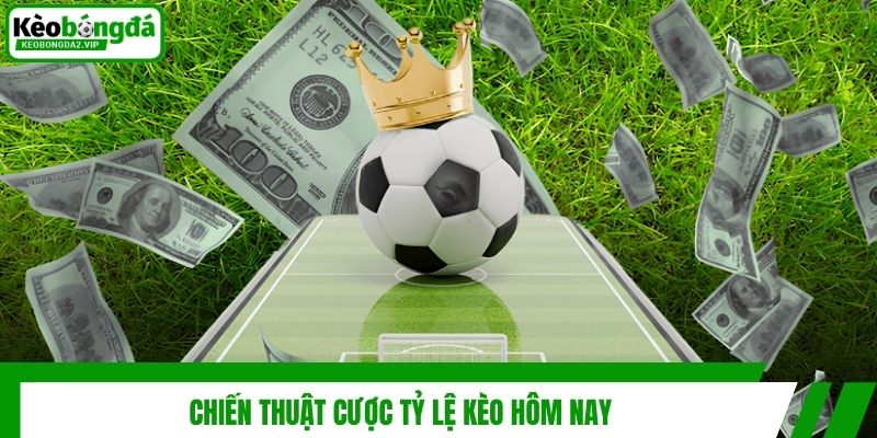 Chiến thuật cược tỷ lệ kèo hôm nay