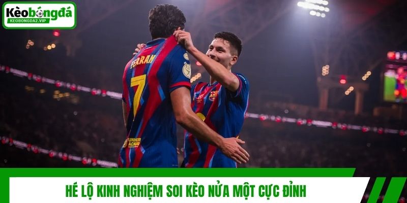 Hé lộ kinh nghiệm soi kèo nửa một cực đỉnh