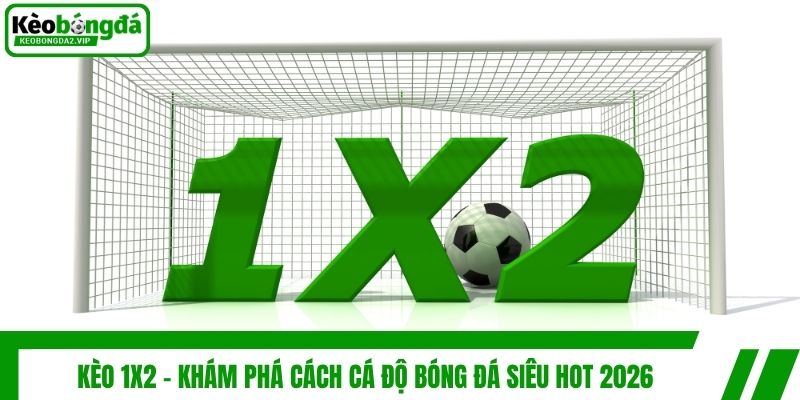 Kèo 1x2 - Khám Phá Cách Cá Độ Bóng Đá Siêu Hot 2026