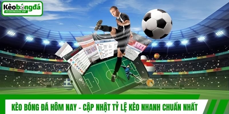 Kèo Bóng Đá Hôm Nay - Cập Nhật Tỷ Lệ Kèo Nhanh Chuẩn Nhất