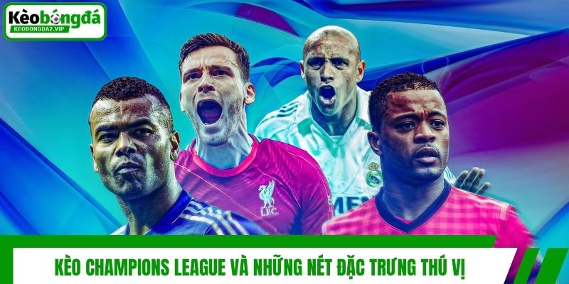Kèo Champions League và những nét đặc trưng thú vị