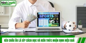 Kèo Châu Âu Là Gì? Cách Đọc Và Kiến Thức Nhận Định Hiệu Quả
