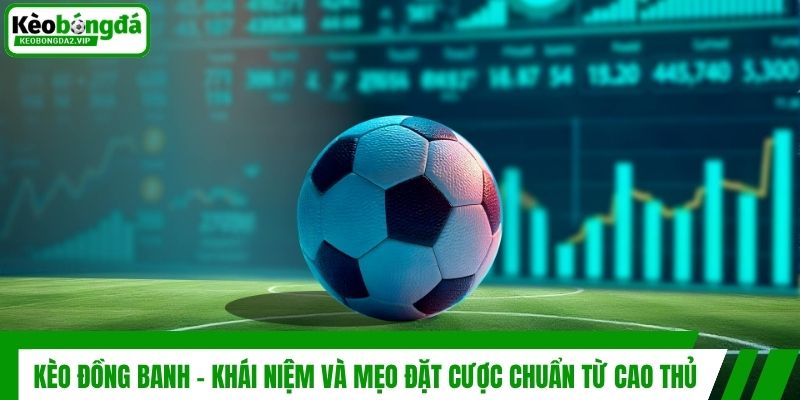 Kèo Đồng Banh - Khái Niệm Và Mẹo Đặt Cược Chuẩn Từ Cao Thủ