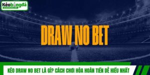 Kèo Draw No Bet Là Gì? Cách Chơi Hòa Hoàn Tiền Dễ Hiểu Nhất