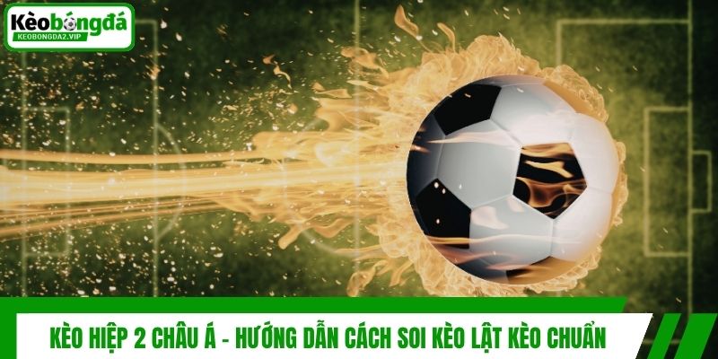 Kèo Hiệp 2 Châu Á - Hướng Dẫn Cách Soi Kèo Lật Kèo Chuẩn