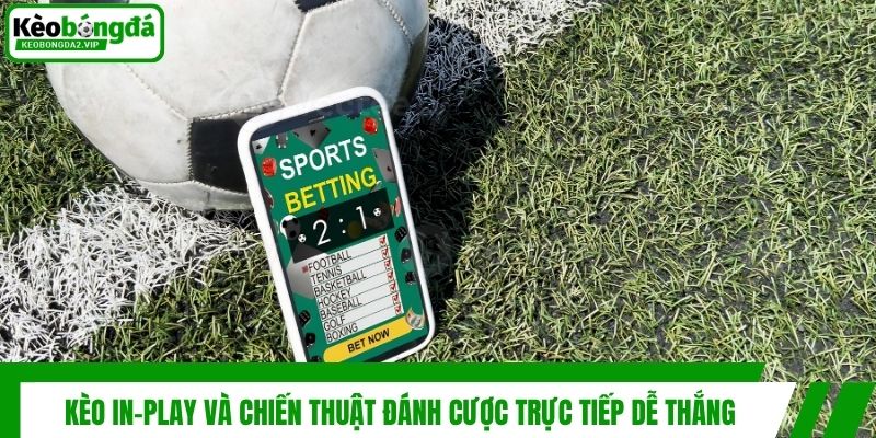Kèo In-play Và Chiến Thuật Đánh Cược Trực Tiếp Dễ Thắng