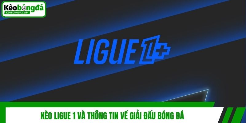 Kèo Ligue 1 và thông tin về giải đấu bóng đá