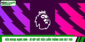 Kèo Ngoại Hạng Anh - Bí Kíp Bắt Kèo Luôn Thắng Cho Bet Thủ