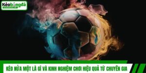 Kèo Nửa Một Là Gì Và Kinh Nghiệm Chơi Hiệu Quả Từ Chuyên Gia