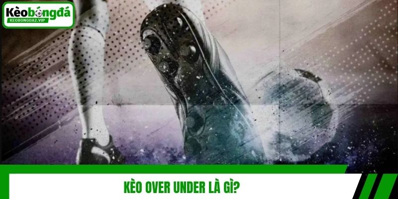 Kèo over under là gì?