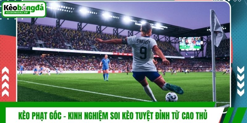 Kèo Phạt Góc - Kinh Nghiệm Soi Kèo Tuyệt Đỉnh Từ Cao Thủ