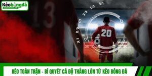 Kèo Toàn Trận - Bí Quyết Cá Độ Thắng Lớn Từ Kèo Bóng Đá