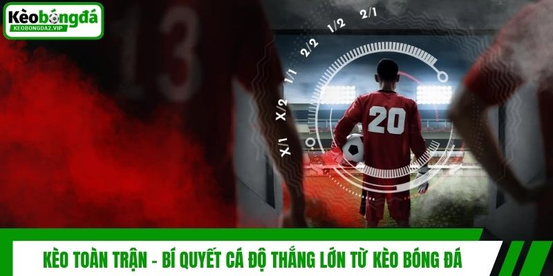Kèo Toàn Trận - Bí Quyết Cá Độ Thắng Lớn Từ Kèo Bóng Đá