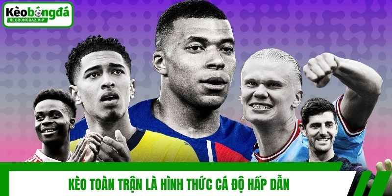 Kèo toàn trận là hình thức cá độ hấp dẫn