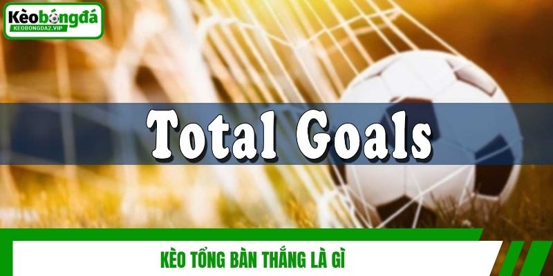 Kèo tổng bàn thắng là gì