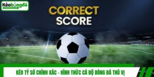 Kèo Tỷ Số Chính Xác - Hình Thức Cá Độ Bóng Đá Thú Vị