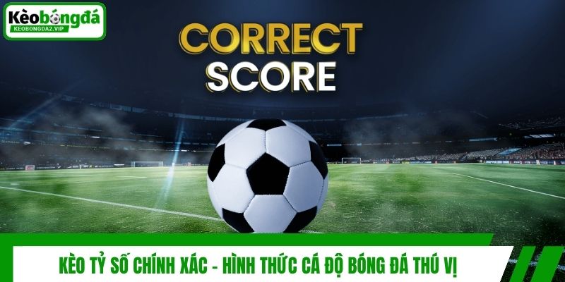 Kèo Tỷ Số Chính Xác - Hình Thức Cá Độ Bóng Đá Thú Vị