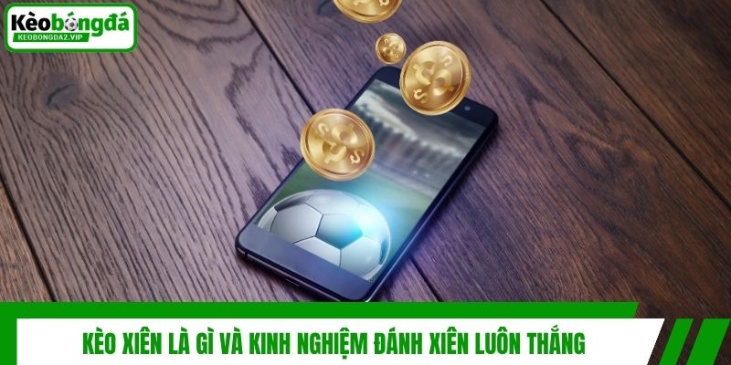 Kèo Xiên Là Gì Và Kinh Nghiệm Đánh Xiên Luôn Thắng