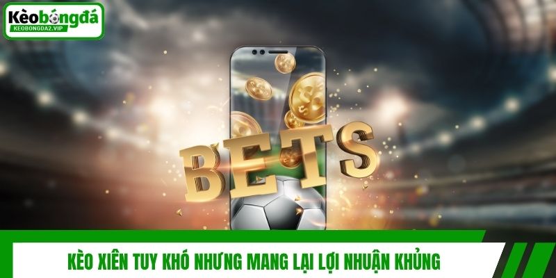 Kèo xiên tuy khó nhưng mang lại lợi nhuận khủng