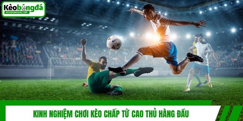 Kinh nghiệm chơi kèo chấp từ cao thủ hàng đầu