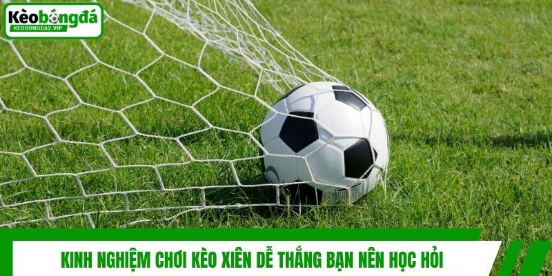 Kinh nghiệm chơi kèo xiên dễ thắng bạn nên học hỏi