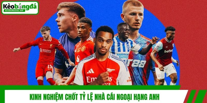 Kinh nghiệm chốt tỷ lệ nhà cái Ngoại Hạng Anh