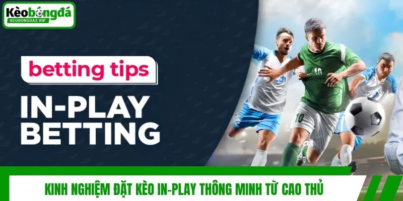 Kinh nghiệm đặt kèo In-play thông minh từ cao thủ