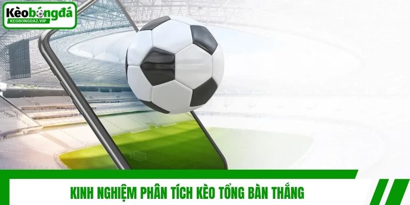 Kinh nghiệm phân tích kèo tổng bàn thắng