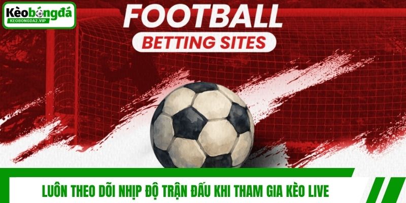 Luôn theo dõi nhịp độ trận đấu khi tham gia kèo live