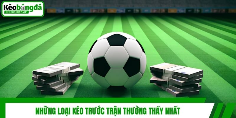 Những loại kèo trước trận thường thấy nhất