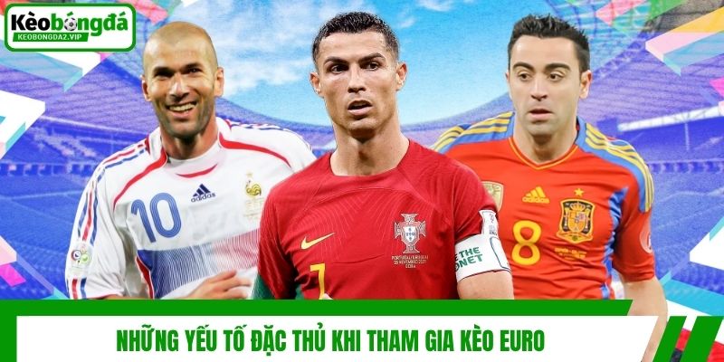Những yếu tố đặc thủ khi tham gia kèo Euro