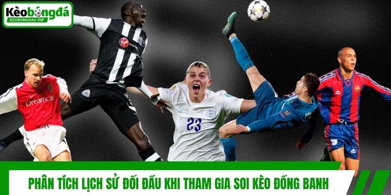 Phân tích lịch sử đối đầu khi tham gia soi kèo đồng banh