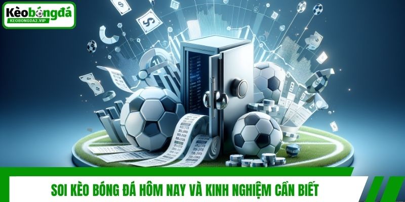 Soi kèo bóng đá hôm nay và kinh nghiệm cần biết