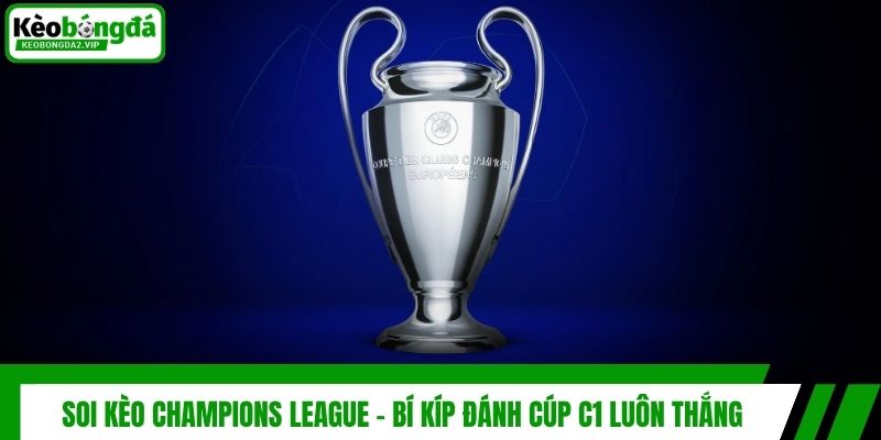 Soi Kèo Champions League - Bí Kíp Đánh Cúp C1 Luôn Thắng