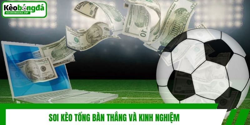 Soi kèo tổng bàn thắng và kinh nghiệm