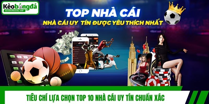 Tiêu chí lựa chọn top 10 nhà cái uy tín chuẩn xác